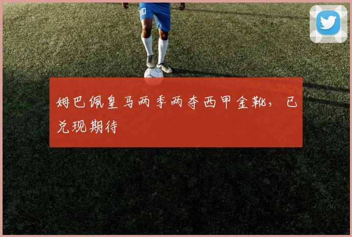 姆巴佩皇马两季两夺西甲金靴，已兑现期待