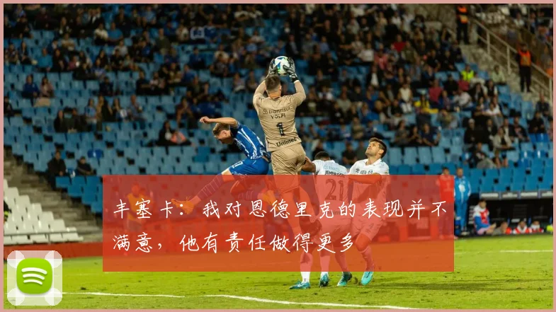 丰塞卡：我对恩德里克的表现并不满意，他有责任做得更多