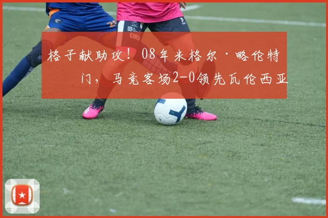 格子献助攻！08年米格尔·略伦特破门，马竞客场2-0领先瓦伦西亚