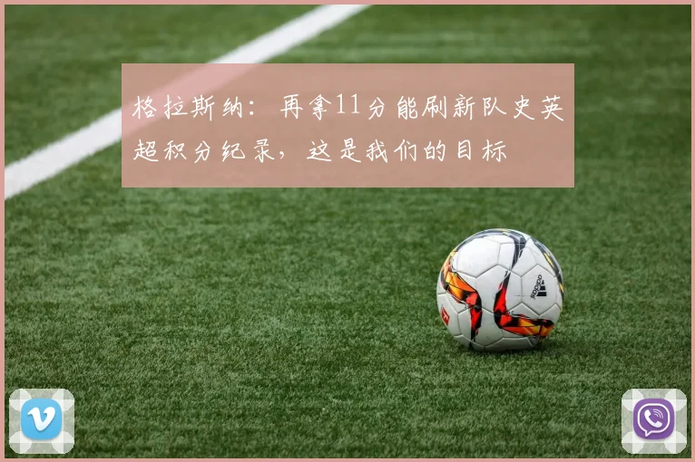 格拉斯纳：再拿11分能刷新队史英超积分纪录，这是我们的目标