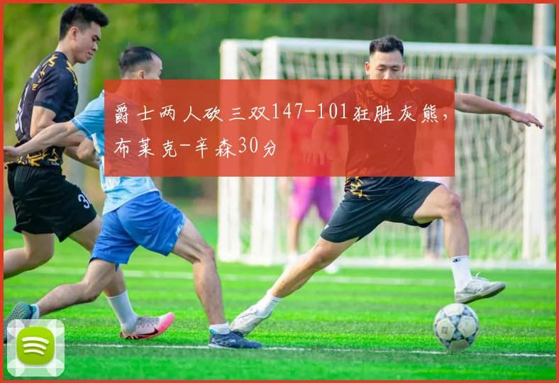 爵士两人砍三双147-101狂胜灰熊，布莱克-辛森30分